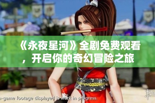 《永夜星河》全剧免费观看，开启你的奇幻冒险之旅