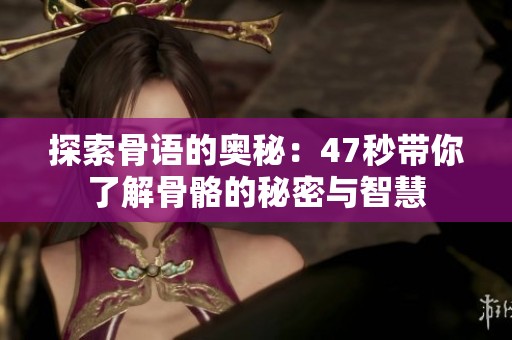 探索骨语的奥秘：47秒带你了解骨骼的秘密与智慧
