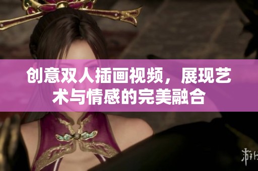 创意双人插画视频，展现艺术与情感的完美融合