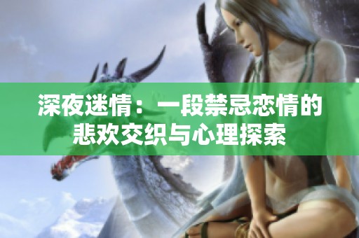深夜迷情：一段禁忌恋情的悲欢交织与心理探索