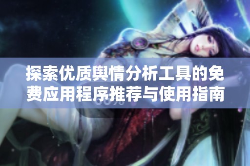 探索优质舆情分析工具的免费应用程序推荐与使用指南