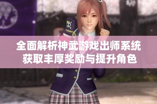 全面解析神武游戏出师系统 获取丰厚奖励与提升角色实力的技巧