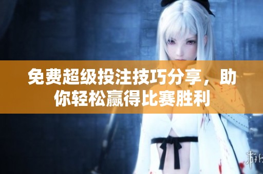 免费超级投注技巧分享，助你轻松赢得比赛胜利