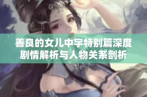 善良的女儿中字特别篇深度剧情解析与人物关系剖析
