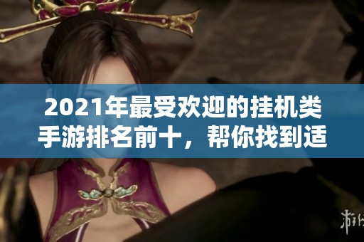 2021年最受欢迎的挂机类手游排名前十，帮你找到适合的休闲娱乐游戏合集