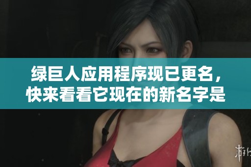 绿巨人应用程序现已更名，快来看看它现在的新名字是什么