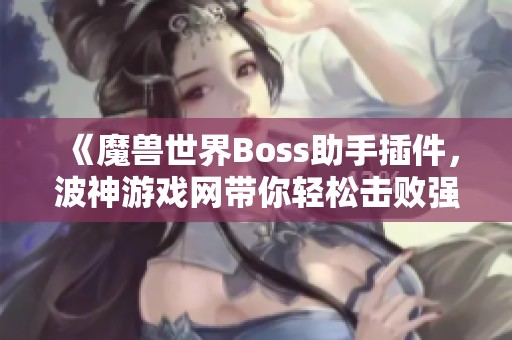 《魔兽世界Boss助手插件，波神游戏网带你轻松击败强敌》