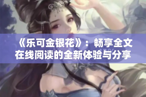 《乐可金银花》：畅享全文在线阅读的全新体验与分享