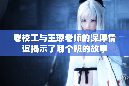 老校工与王琼老师的深厚情谊揭示了哪个班的故事