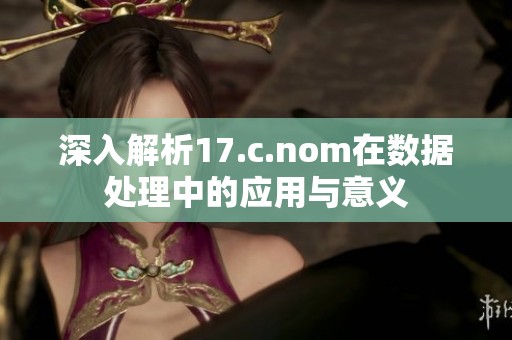 深入解析17.c.nom在数据处理中的应用与意义