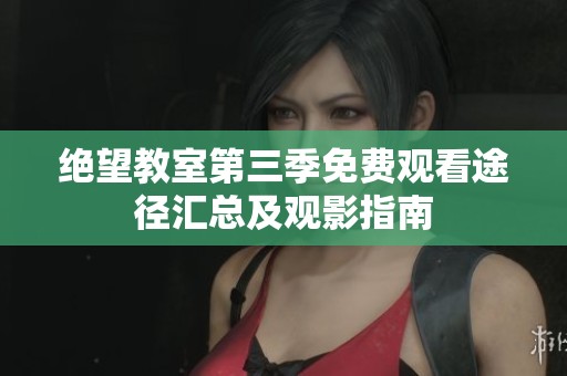 绝望教室第三季免费观看途径汇总及观影指南