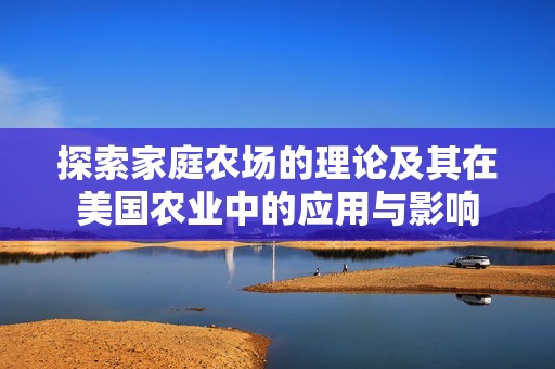 探索家庭农场的理论及其在美国农业中的应用与影响