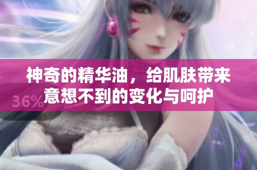 神奇的精华油，给肌肤带来意想不到的变化与呵护