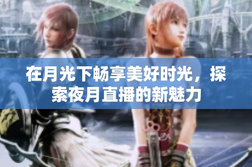 在月光下畅享美好时光，探索夜月直播的新魅力