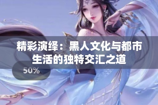 精彩演绎：黑人文化与都市生活的独特交汇之道