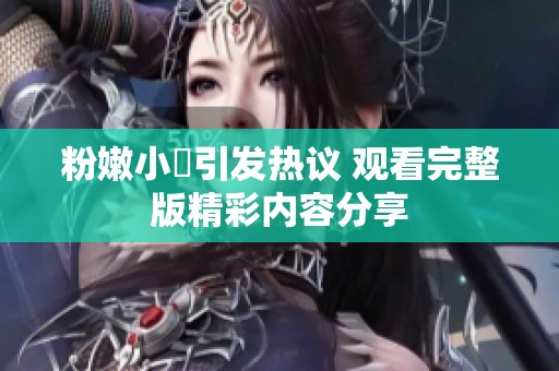 粉嫩小泬引发热议 观看完整版精彩内容分享