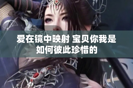 爱在镜中映射 宝贝你我是如何彼此珍惜的