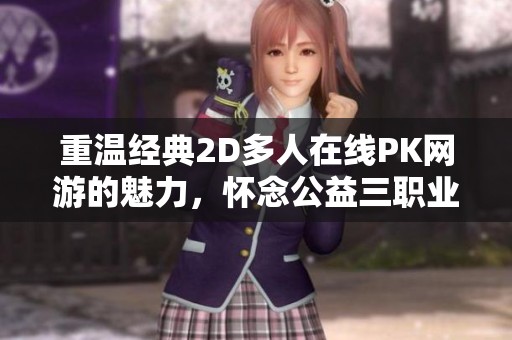 重温经典2D多人在线PK网游的魅力，怀念公益三职业时代的激情与热血