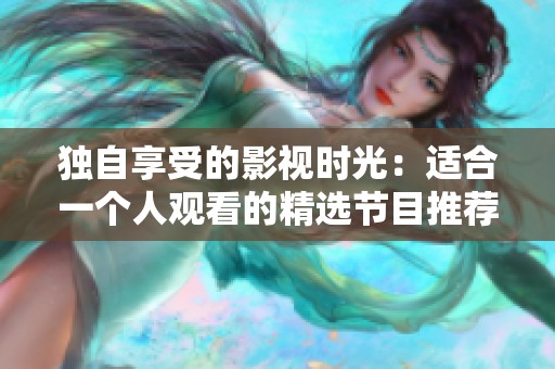 独自享受的影视时光：适合一个人观看的精选节目推荐