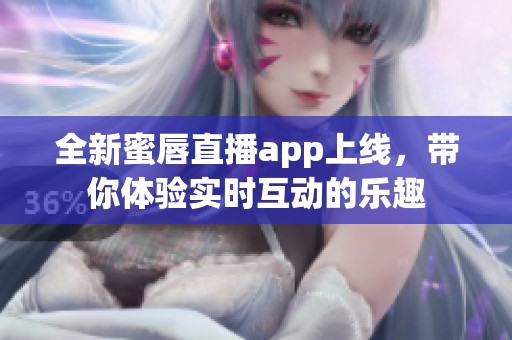 全新蜜唇直播app上线，带你体验实时互动的乐趣