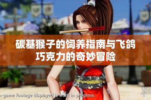 碳基猴子的饲养指南与飞鸽巧克力的奇妙冒险