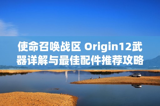 使命召唤战区 Origin12武器详解与最佳配件推荐攻略分析