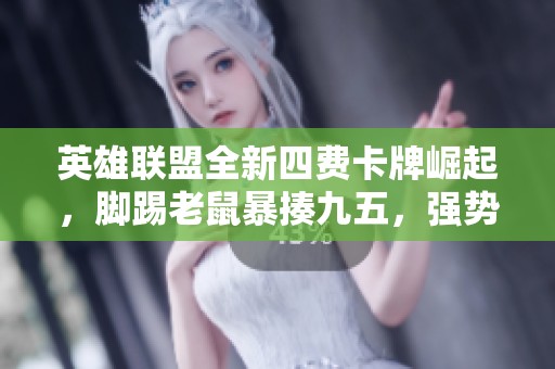 英雄联盟全新四费卡牌崛起，脚踢老鼠暴揍九五，强势双星组合引领无敌局面
