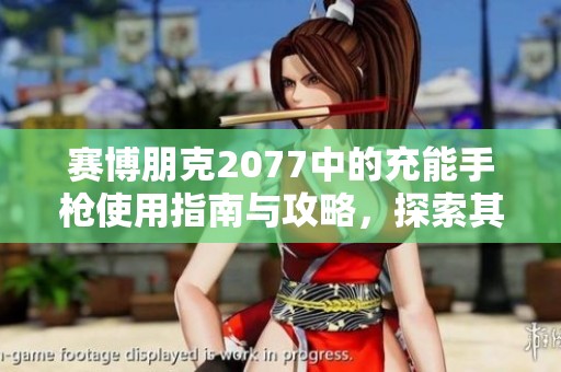 赛博朋克2077中的充能手枪使用指南与攻略，探索其最佳玩法与获取方法