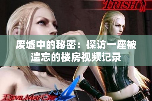 废墟中的秘密：探访一座被遗忘的楼房视频记录