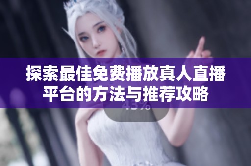 探索最佳免费播放真人直播平台的方法与推荐攻略