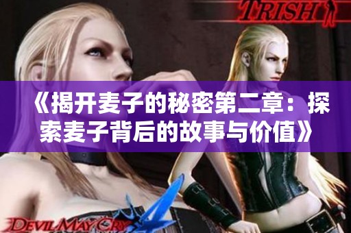 《揭开麦子的秘密第二章：探索麦子背后的故事与价值》