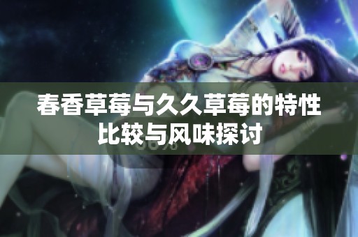 春香草莓与久久草莓的特性比较与风味探讨