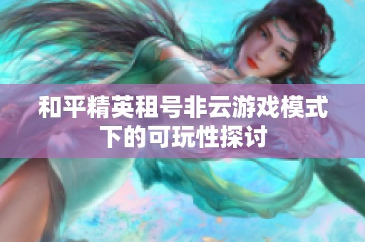 和平精英租号非云游戏模式下的可玩性探讨