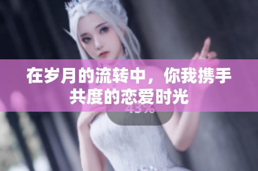 在岁月的流转中，你我携手共度的恋爱时光