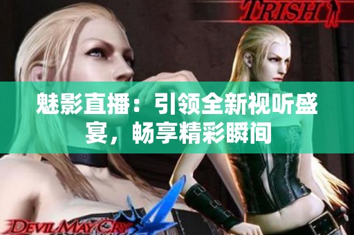 魅影直播：引领全新视听盛宴，畅享精彩瞬间