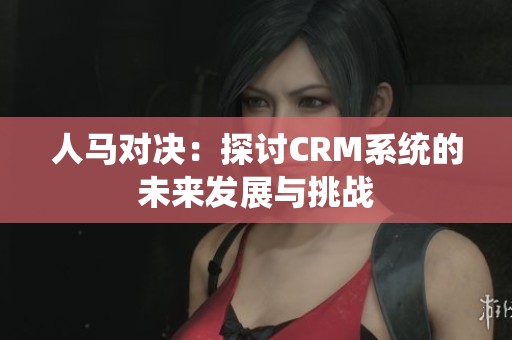 人马对决：探讨CRM系统的未来发展与挑战