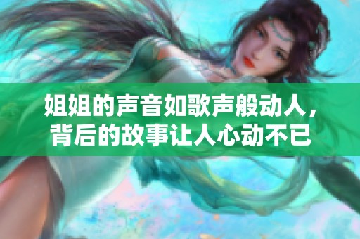 姐姐的声音如歌声般动人，背后的故事让人心动不已