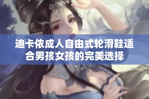 迪卡侬成人自由式轮滑鞋适合男孩女孩的完美选择