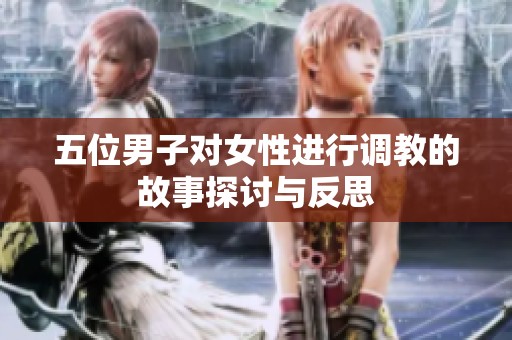 五位男子对女性进行调教的故事探讨与反思