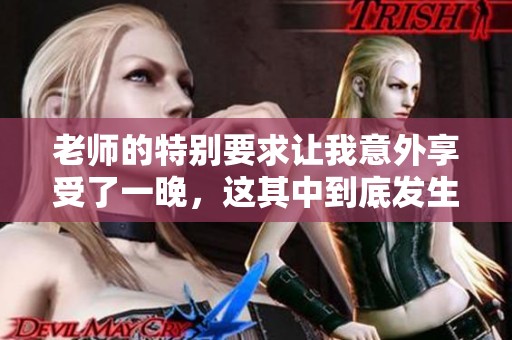 老师的特别要求让我意外享受了一晚，这其中到底发生了什么社会新闻引发热议