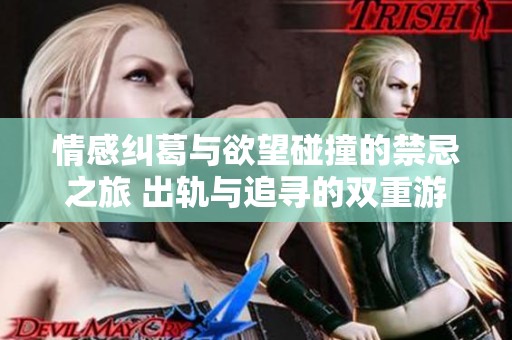 情感纠葛与欲望碰撞的禁忌之旅 出轨与追寻的双重游戏