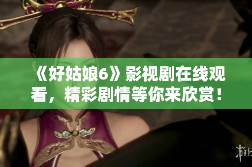 《好姑娘6》影视剧在线观看，精彩剧情等你来欣赏！