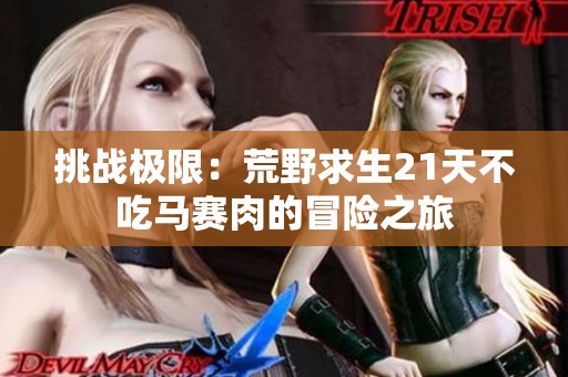 挑战极限：荒野求生21天不吃马赛肉的冒险之旅