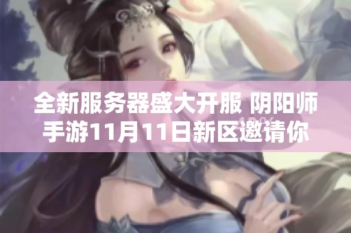 全新服务器盛大开服 阴阳师手游11月11日新区邀请你共同探索神秘世界
