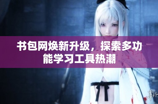 书包网焕新升级，探索多功能学习工具热潮