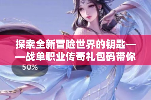 探索全新冒险世界的钥匙——战单职业传奇礼包码带你畅游传奇之旅