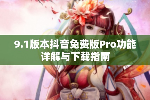 9.1版本抖音免费版Pro功能详解与下载指南
