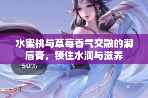 水蜜桃与草莓香气交融的润唇膏，锁住水润与滋养