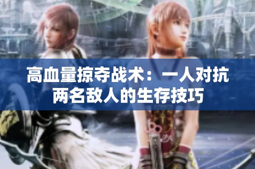 高血量掠夺战术：一人对抗两名敌人的生存技巧