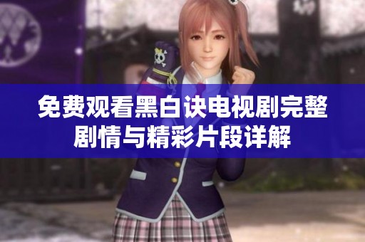 免费观看黑白诀电视剧完整剧情与精彩片段详解